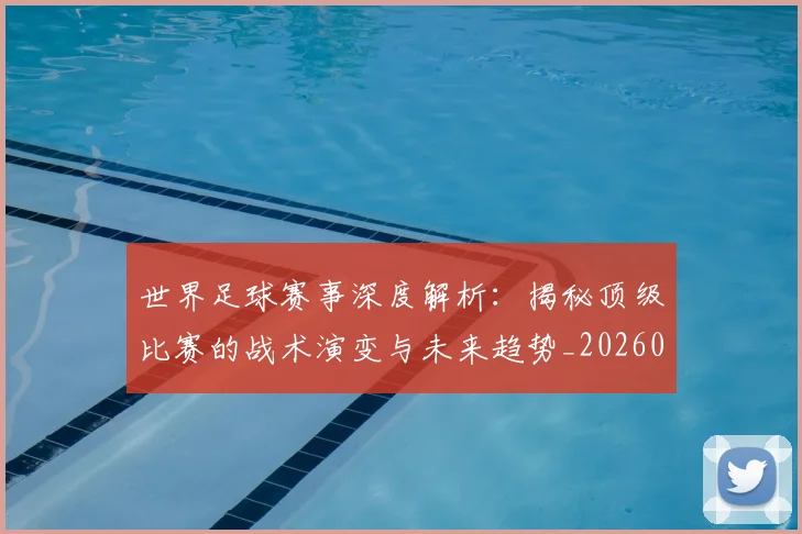世界足球赛事深度解析：揭秘顶级比赛的战术演变与未来趋势_20260610190209