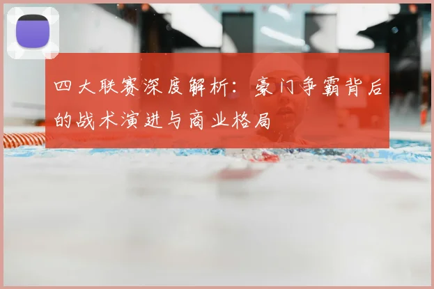 四大联赛深度解析：豪门争霸背后的战术演进与商业格局