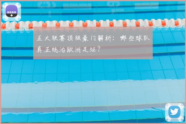 五大联赛顶级豪门解析：哪些球队真正统治欧洲足坛？
