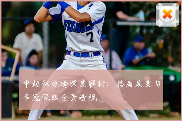 中超积分榜深度解析:格局剧变与争冠保级全景透视