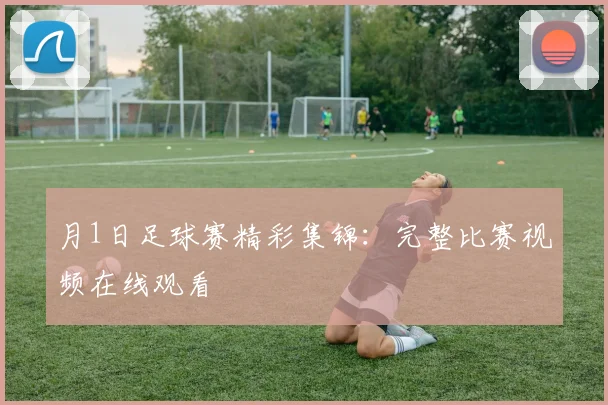 月1日足球赛精彩集锦：完整比赛视频在线观看