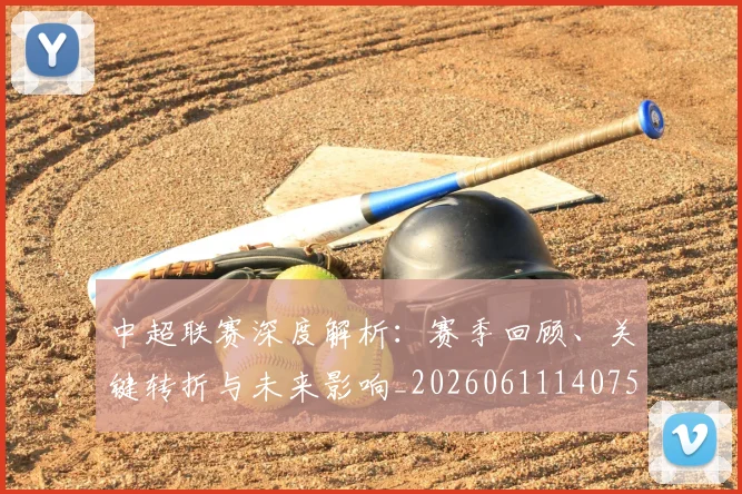 中超联赛深度解析：赛季回顾、关键转折与未来影响_20260611140759