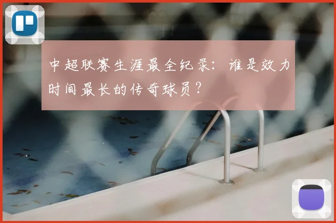 中超联赛生涯最全纪录：谁是效力时间最长的传奇球员？