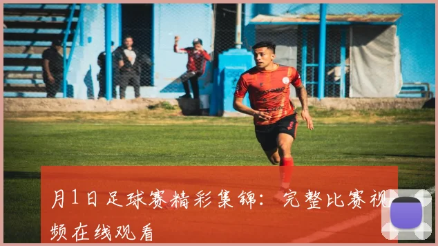 月1日足球赛精彩集锦:完整比赛视频在线观看
