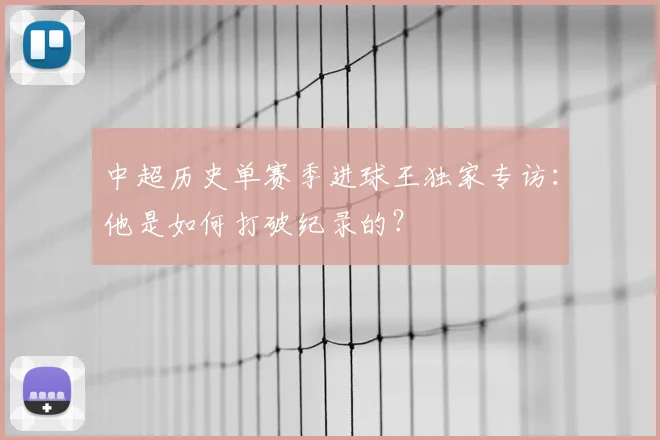 中超历史单赛季进球王独家专访：他是如何打破纪录的？