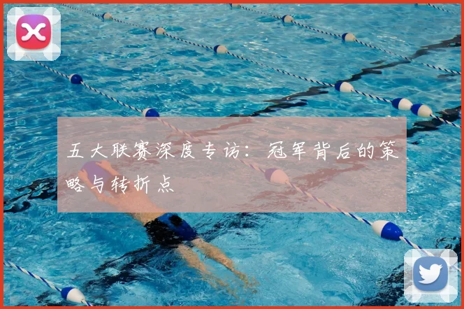 五大联赛深度专访：冠军背后的策略与转折点