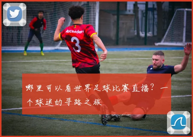 哪里可以看世界足球比赛直播？一个球迷的寻路之旅