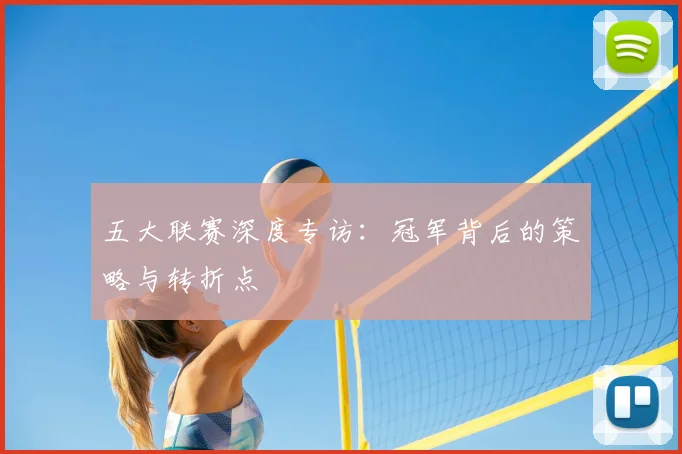 五大联赛深度专访：冠军背后的策略与转折点