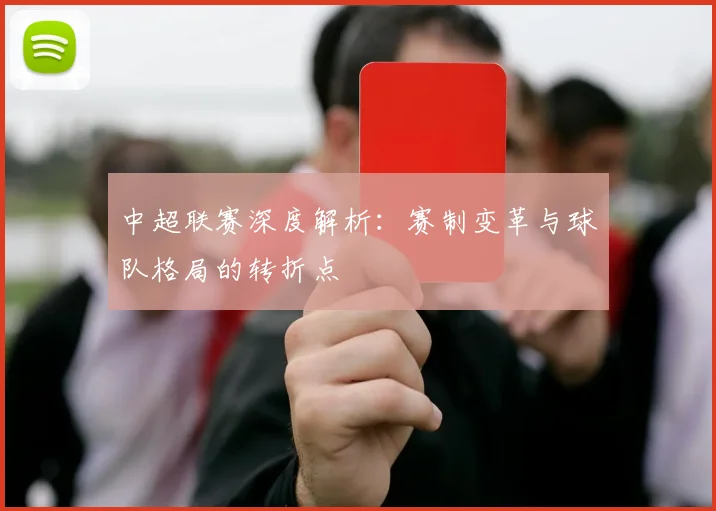 中超联赛深度解析：赛制变革与球队格局的转折点