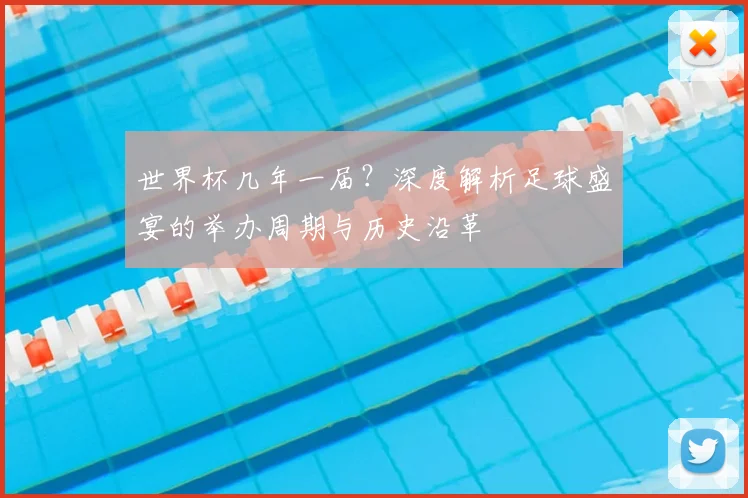 世界杯几年一届？深度解析足球盛宴的举办周期与历史沿革