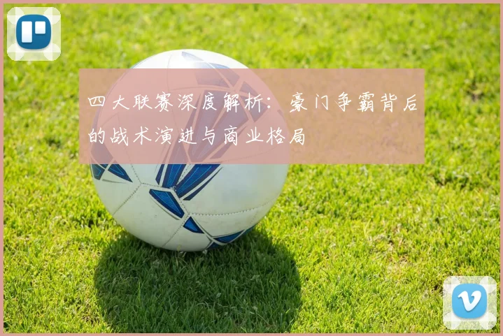四大联赛深度解析：豪门争霸背后的战术演进与商业格局